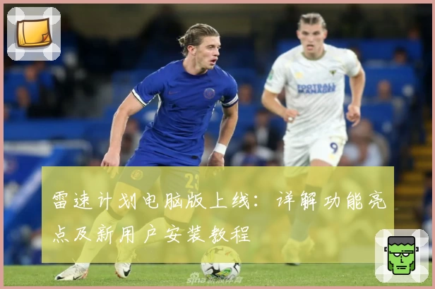 雷速计划电脑版上线：详解功能亮点及新用户安装教程