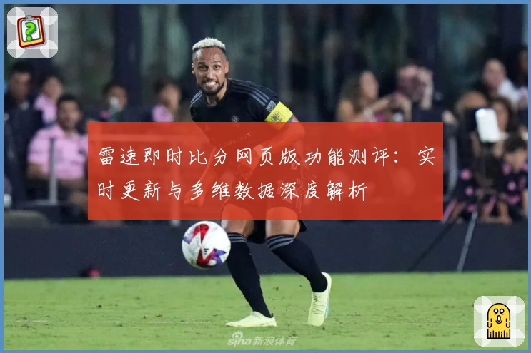 雷速即时比分网页版功能测评：实时更新与多维数据深度解析