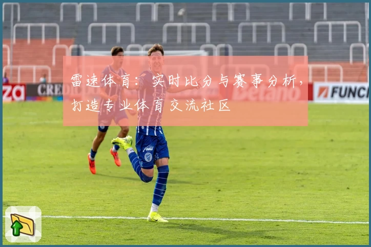 雷速体育：实时比分与赛事分析，打造专业体育交流社区