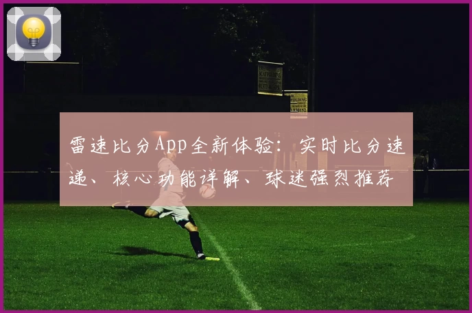 雷速比分App全新体验：实时比分速递、核心功能详解、球迷强烈推荐