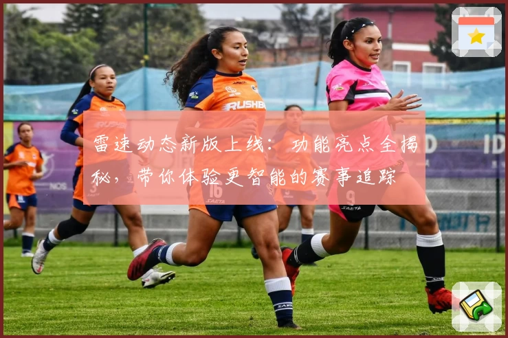 雷速动态新版上线：功能亮点全揭秘，带你体验更智能的赛事追踪