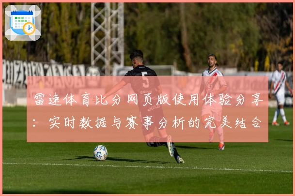 雷速体育比分网页版使用体验分享：实时数据与赛事分析的完美结合