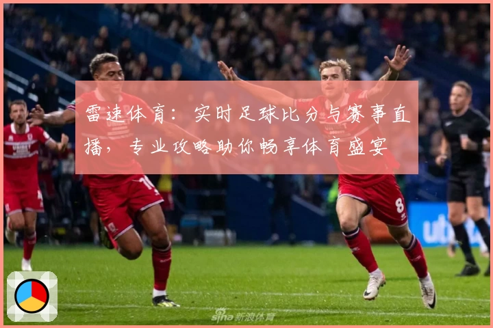 雷速体育：实时足球比分与赛事直播，专业攻略助你畅享体育盛宴