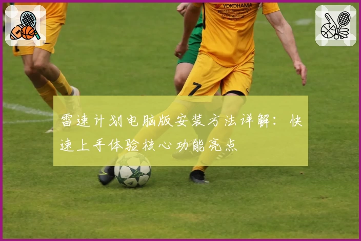 雷速计划电脑版安装方法详解：快速上手体验核心功能亮点