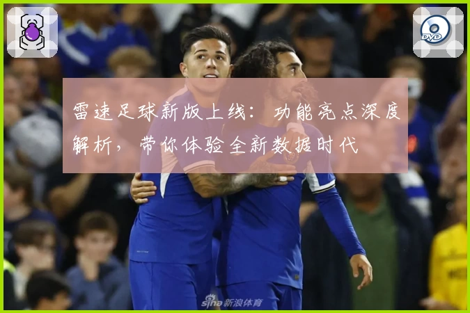 雷速足球新版上线：功能亮点深度解析，带你体验全新数据时代
