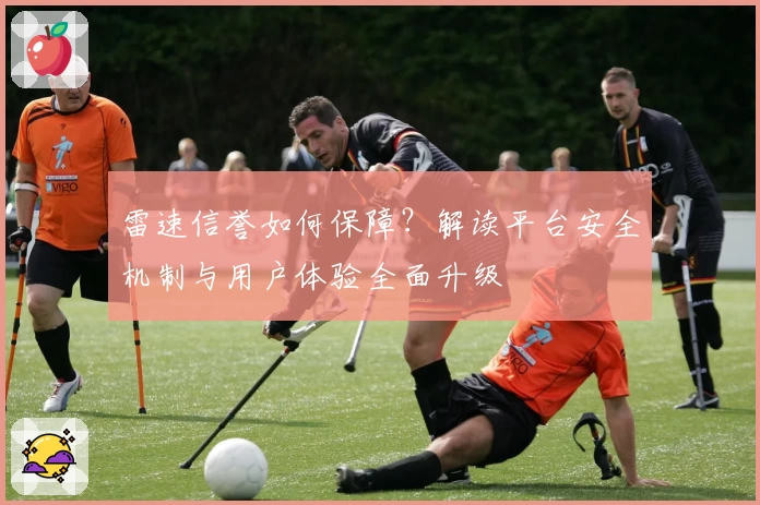 雷速信誉如何保障？解读平台安全机制与用户体验全面升级