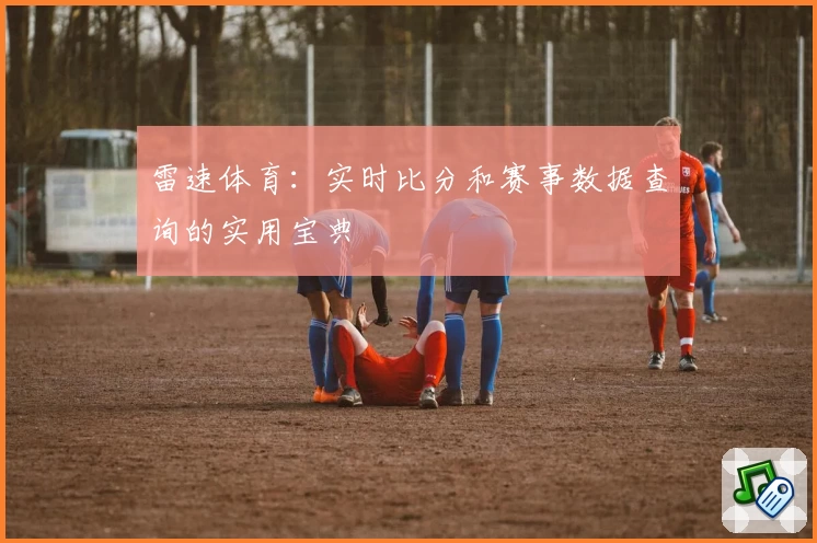 雷速体育：实时比分和赛事数据查询的实用宝典