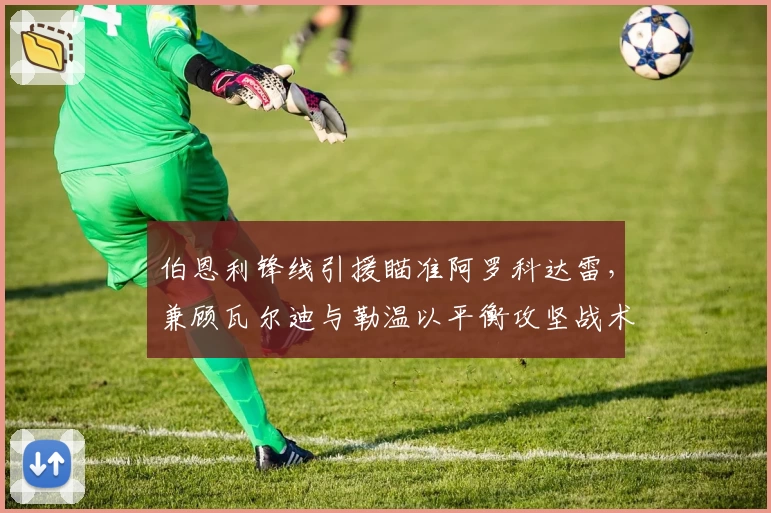 伯恩利锋线引援瞄准阿罗科达雷，兼顾瓦尔迪与勒温以平衡攻坚战术