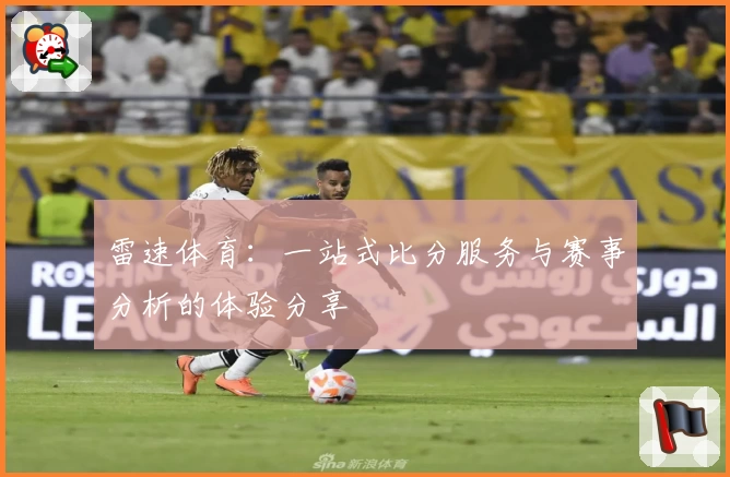 雷速体育:一站式比分服务与赛事分析的体验分享