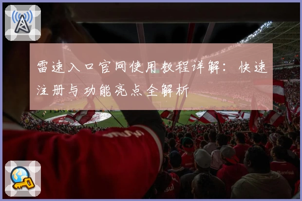 雷速入口官网使用教程详解：快速注册与功能亮点全解析