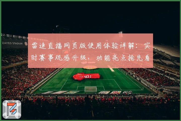 雷速直播网页版使用体验详解:实时赛事观感升级,功能亮点抢先看