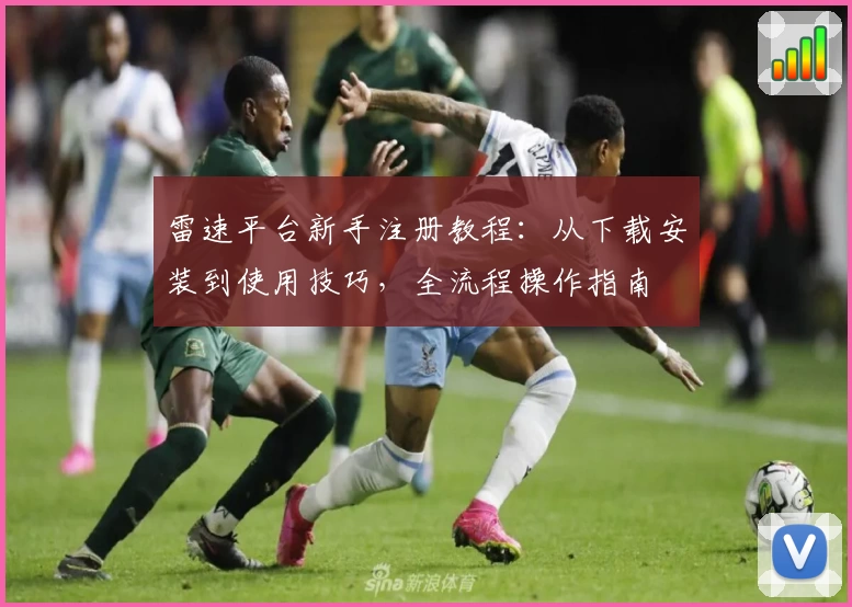 雷速平台新手注册教程：从下载安装到使用技巧，全流程操作指南