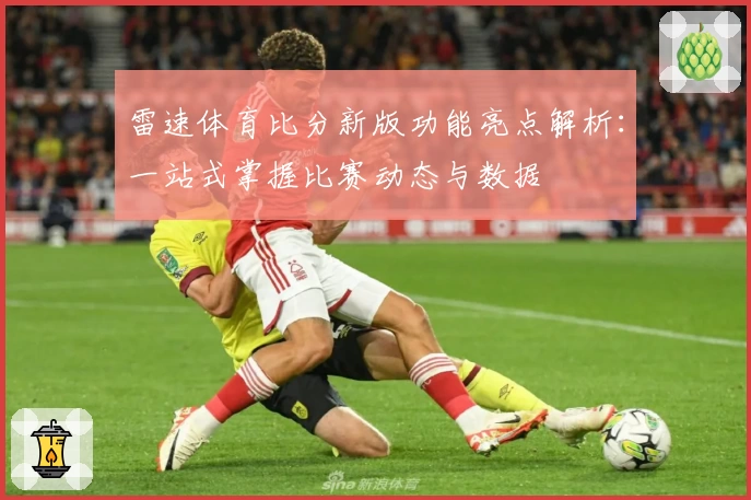 雷速体育比分新版功能亮点解析：一站式掌握比赛动态与数据