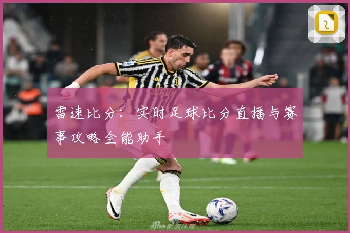 雷速比分:实时足球比分直播与赛事攻略全能助手