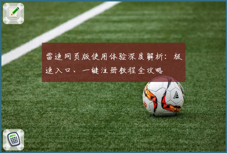 雷速网页版使用体验深度解析：极速入口、一键注册教程全攻略