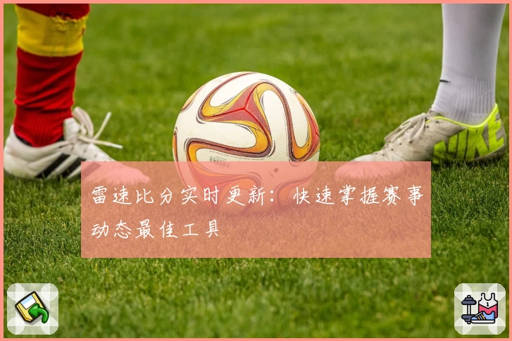 雷速比分实时更新：快速掌握赛事动态最佳工具