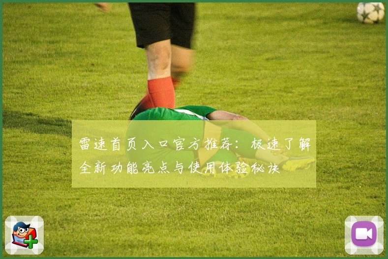 雷速首页入口官方推荐：极速了解全新功能亮点与使用体验秘诀